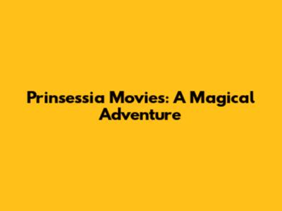 Prinsessia Movies: A Magical Adventure