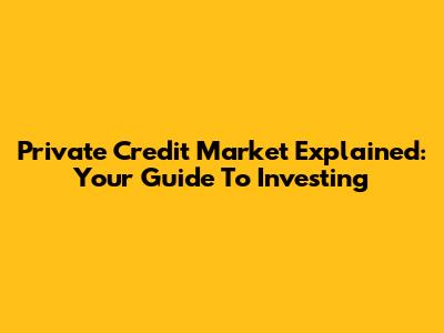 Private Credit Market Explained: Your Guide To Investing