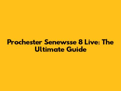 Prochester Senewsse 8 Live: The Ultimate Guide