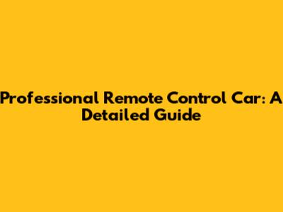 Professional Remote Control Car: A Detailed Guide
