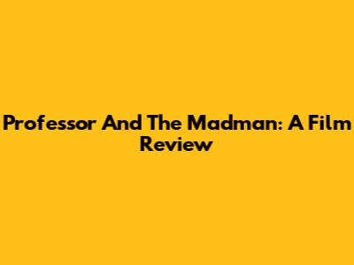 Professor And The Madman: A Film Review