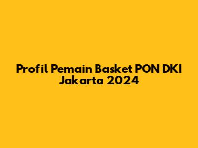 Profil Pemain Basket PON DKI Jakarta 2024
