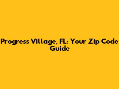 Progress Village, FL: Your Zip Code Guide