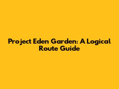 Project Eden Garden: A Logical Route Guide