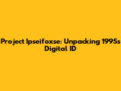 Project Ipseifoxse: Unpacking 1995's Digital ID