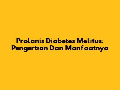 Prolanis Diabetes Melitus: Pengertian Dan Manfaatnya