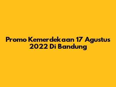 Promo Kemerdekaan 17 Agustus 2022 Di Bandung