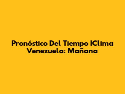 Pronóstico Del Tiempo IClima Venezuela: Mañana