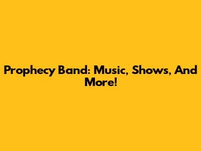 Prophecy Band: Music, Shows, And More!