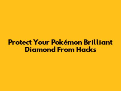 Protect Your Pokémon Brilliant Diamond From Hacks