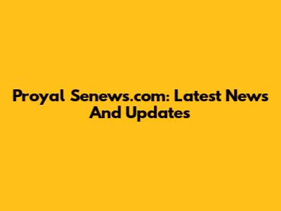 Proyal Senews.com: Latest News And Updates
