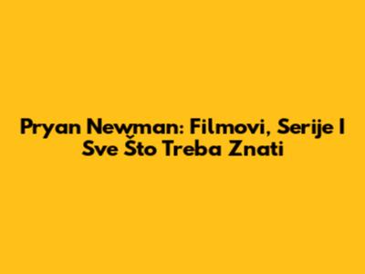 Pryan Newman: Filmovi, Serije I Sve Što Treba Znati
