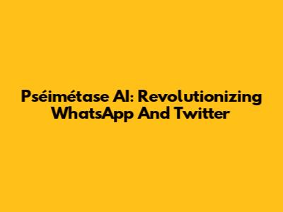 Pséimétase AI: Revolutionizing WhatsApp And Twitter