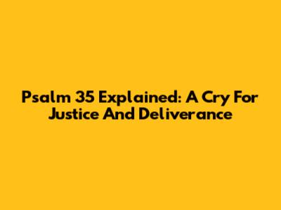 Psalm 35 Explained: A Cry For Justice And Deliverance