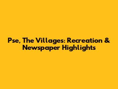 Pse, The Villages: Recreation & Newspaper Highlights