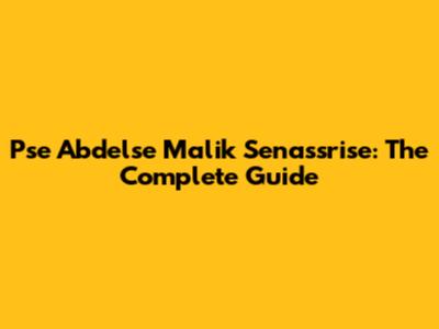 Pse Abdelse Malik Senassrise: The Complete Guide
