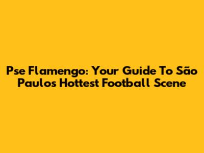 Pse Flamengo: Your Guide To São Paulo's Hottest Football Scene