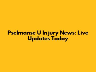 PseImanse U Injury News: Live Updates Today