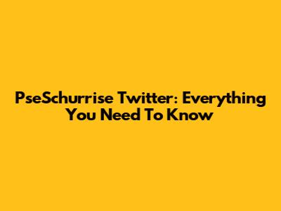 PseSchurrise Twitter: Everything You Need To Know