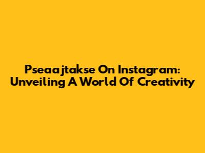 Pseaajtakse On Instagram: Unveiling A World Of Creativity