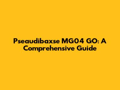 Pseaudibaxse MG04 GO: A Comprehensive Guide