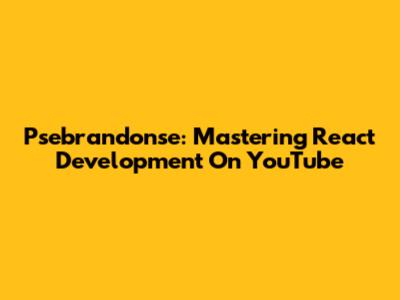 Psebrandonse: Mastering React Development On YouTube