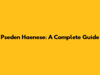Pseden Haenese: A Complete Guide