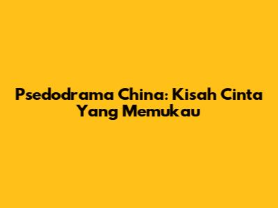Psedodrama China: Kisah Cinta Yang Memukau