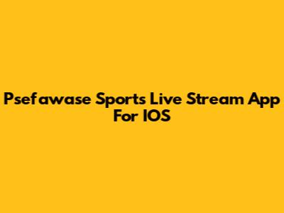 Psefawase Sports Live Stream App For IOS