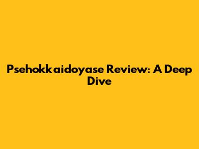 Psehokkaidoyase Review: A Deep Dive