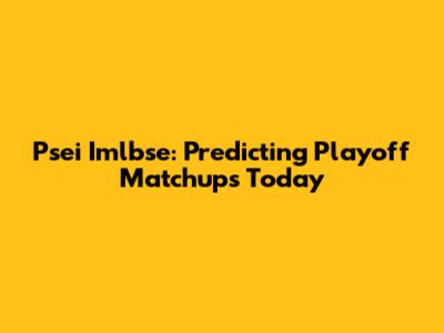 Psei Imlbse: Predicting Playoff Matchups Today