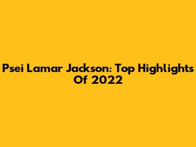 Psei Lamar Jackson: Top Highlights Of 2022