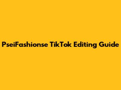 PseiFashionse TikTok Editing Guide