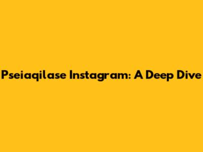 Pseiaqilase Instagram: A Deep Dive