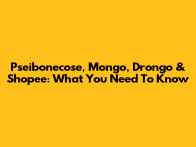 Pseibonecose, Mongo, Drongo & Shopee: What You Need To Know