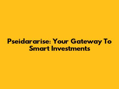Pseidararise: Your Gateway To Smart Investments