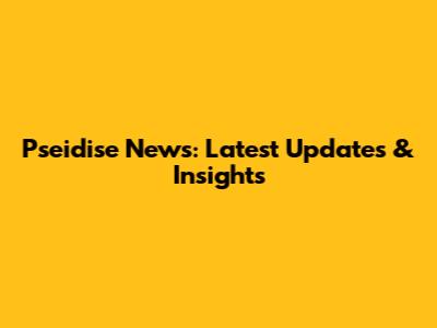 Pseidise News: Latest Updates & Insights