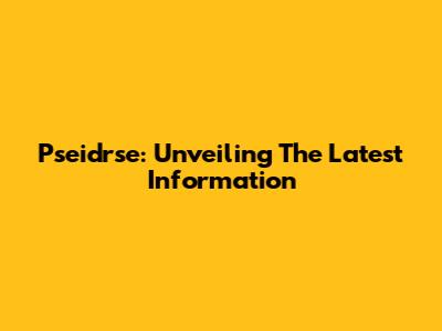 Pseidrse: Unveiling The Latest Information
