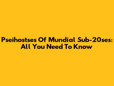 Pseihostses Of Mundial Sub-20ses: All You Need To Know