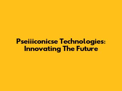 Pseiiiconicse Technologies: Innovating The Future