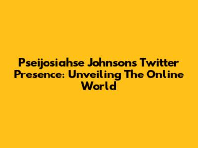 Pseijosiahse Johnson's Twitter Presence: Unveiling The Online World