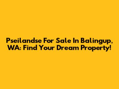 Pseilandse For Sale In Balingup, WA: Find Your Dream Property!