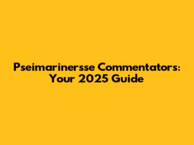 Pseimarinersse Commentators: Your 2025 Guide