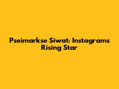 Pseimarkse Siwat: Instagram's Rising Star