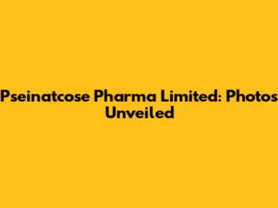 Pseinatcose Pharma Limited: Photos Unveiled