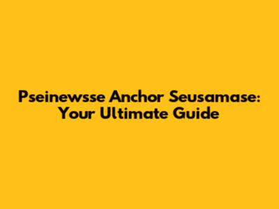 Pseinewsse Anchor Seusamase: Your Ultimate Guide