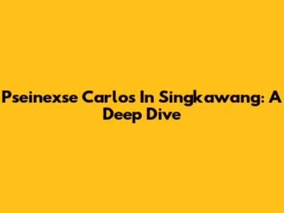 Pseinexse Carlos In Singkawang: A Deep Dive