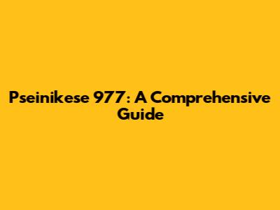 Pseinikese 977: A Comprehensive Guide