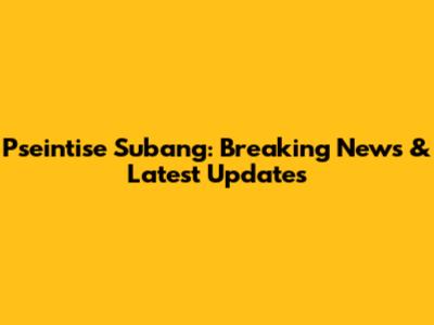 Pseintise Subang: Breaking News & Latest Updates