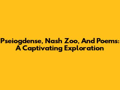 Pseiogdense, Nash Zoo, And Poems: A Captivating Exploration
